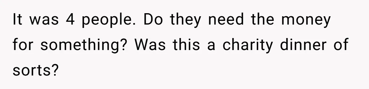 It was 4 people. Do they need the money for something? Was this a charity dinner of sorts?