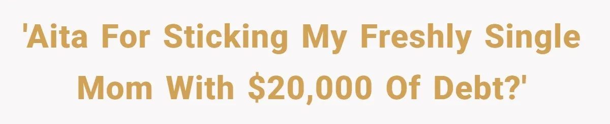 'AITA for sticking my freshly single mom with $20,000 of debt?'