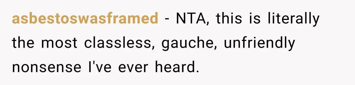 asbestoswasframed − NTA, this is literally the most classless, gauche, unfriendly nonsense I've ever heard.