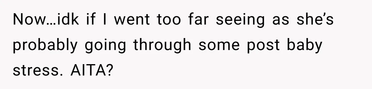 Now…idk if I went too far seeing as she’s probably going through some post baby stress. AITA?