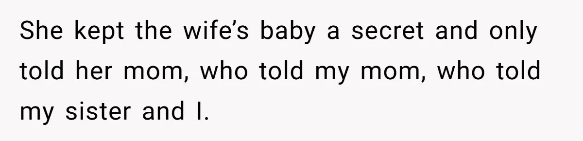 She kept the wife’s baby a secret and only told her mom, who told my mom, who told my sister and I.
