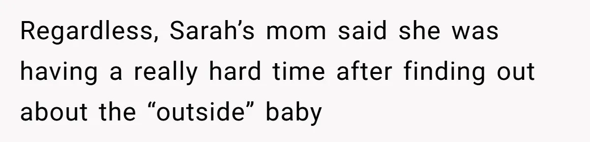 Regardless, Sarah’s mom said she was having a really hard time after finding out about the “outside” baby