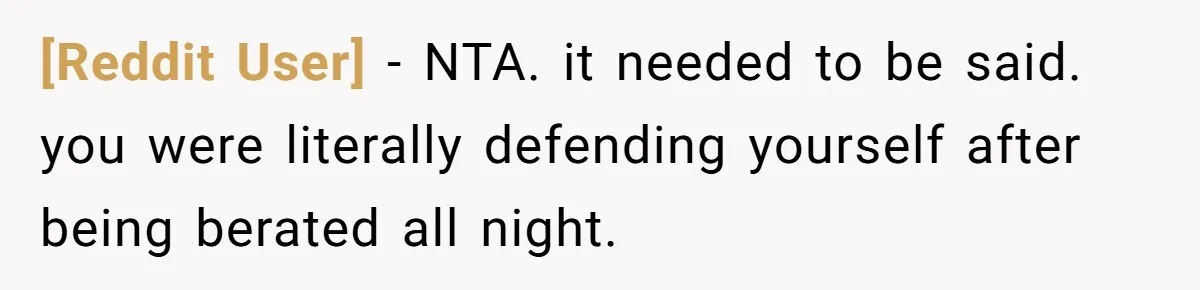 [Reddit User] − NTA. it needed to be said. you were literally defending yourself after being berated all night.