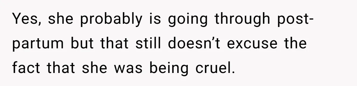 Yes, she probably is going through post-partum but that still doesn’t excuse the fact that she was being cruel.