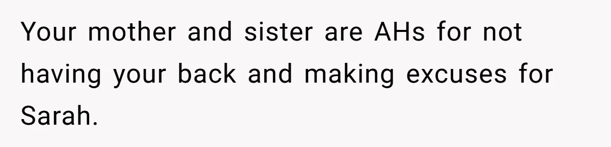 Your mother and sister are AHs for not having your back and making excuses for Sarah.