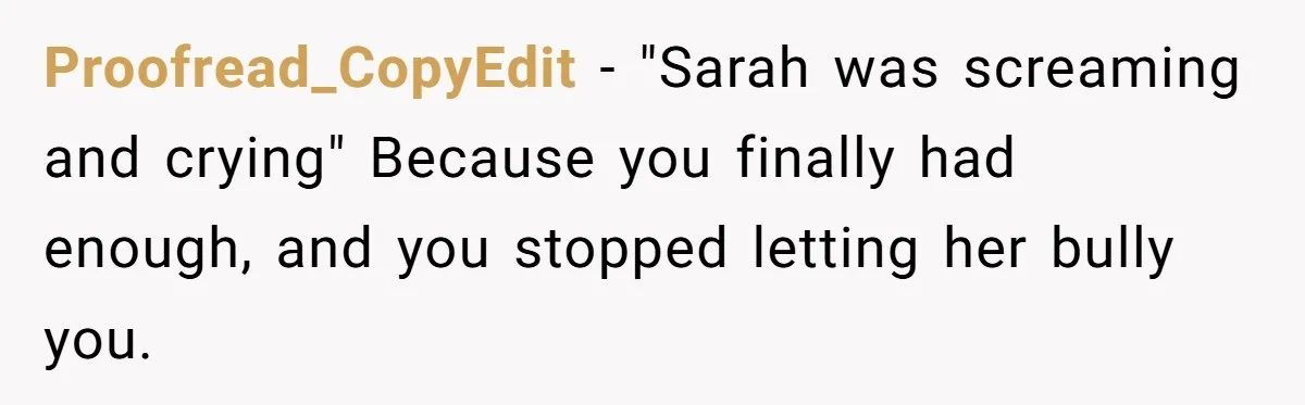 Proofread_CopyEdit − "Sarah was screaming and crying" Because you finally had enough, and you stopped letting her bully you.