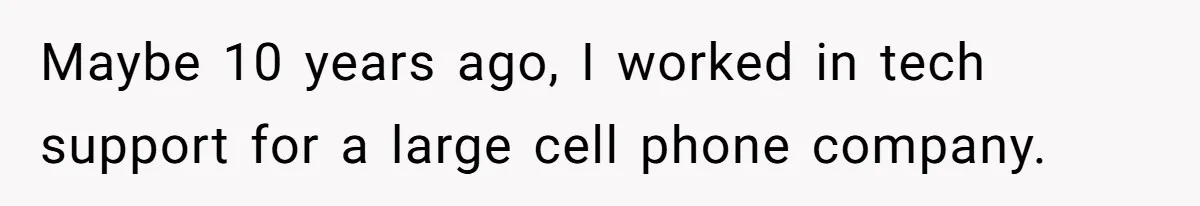 Maybe 10 years ago, I worked in tech support for a large cell phone company.