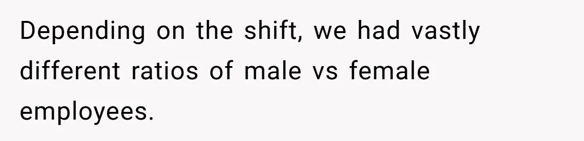 Depending on the shift, we had vastly different ratios of male vs female employees.