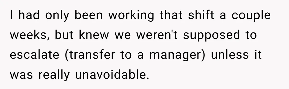 I had only been working that shift a couple weeks, but knew we weren't supposed to escalate (transfer to a manager) unless it was really unavoidable.