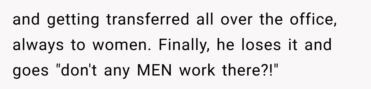 and getting transferred all over the office, always to women. Finally, he loses it and goes "don't any MEN work there?!"