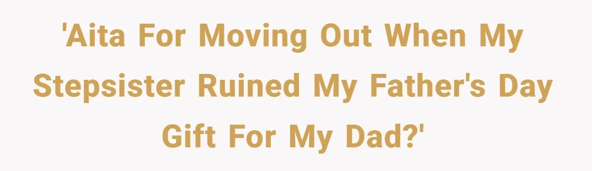 'AITA for moving out when my stepsister ruined my father's day gift for my dad?'