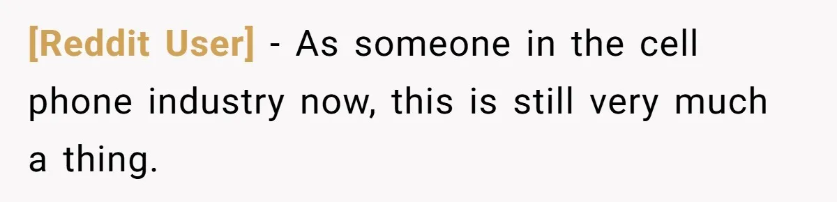 [Reddit User] − As someone in the cell phone industry now, this is still very much a thing.
