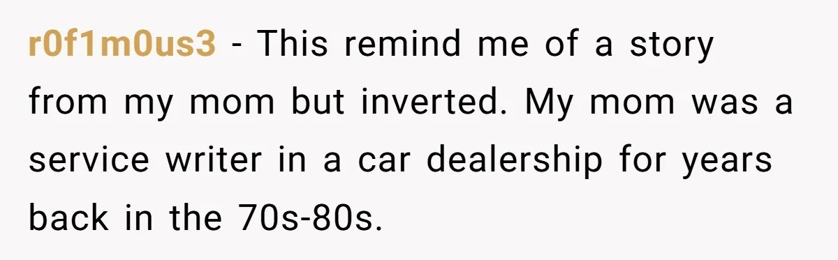 r0f1m0us3 − This remind me of a story from my mom but inverted. My mom was a service writer in a car dealership for years back in the 70s-80s.