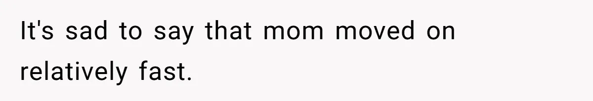It's sad to say that mom moved on relatively fast.
