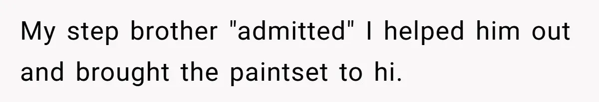 My step brother "admitted" I helped him out and brought the paintset to hi.