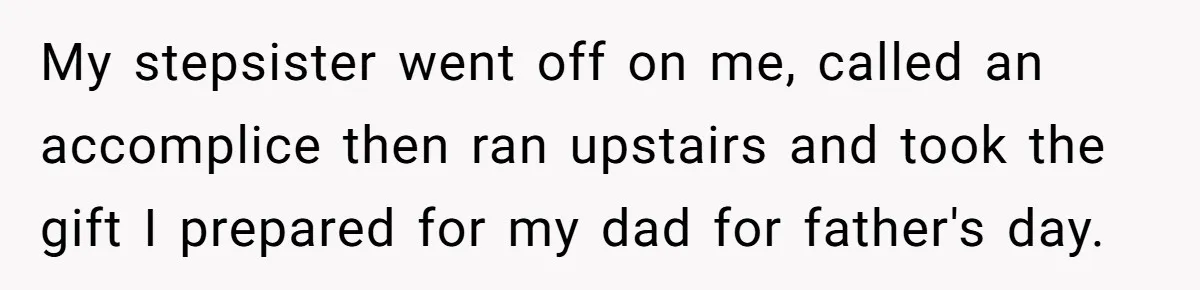 My stepsister went off on me, called an accomplice then ran upstairs and took the gift I prepared for my dad for father's day.