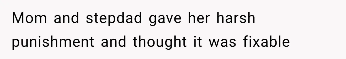 Mom and stepdad gave her harsh punishment and thought it was fixable