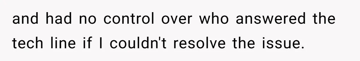 and had no control over who answered the tech line if I couldn't resolve the issue.