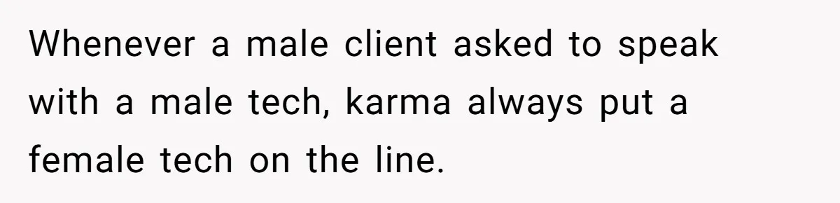 Whenever a male client asked to speak with a male tech, karma always put a female tech on the line.