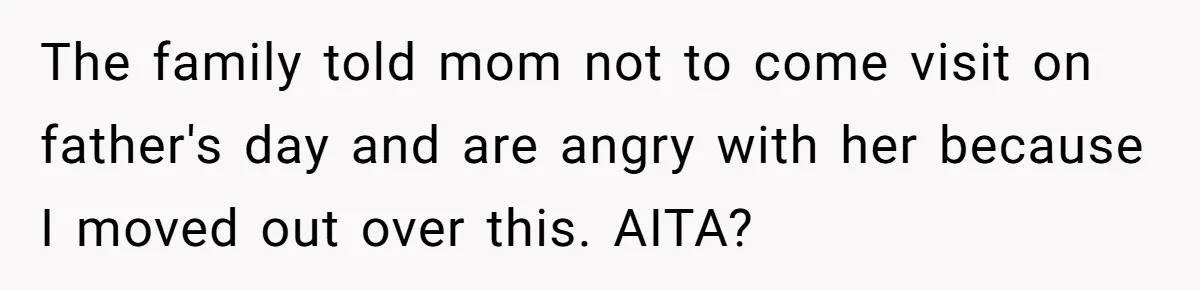 The family told mom not to come visit on father's day and are angry with her because I moved out over this. AITA?