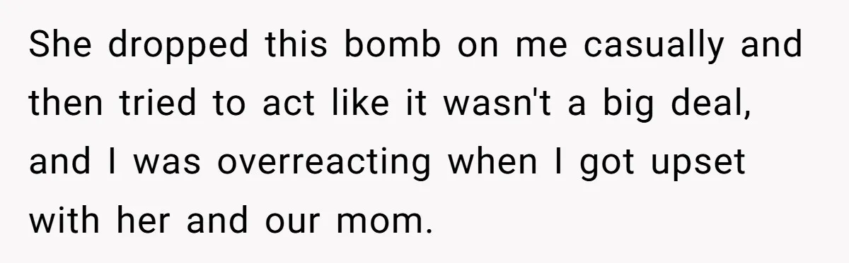 She dropped this bomb on me casually and then tried to act like it wasn't a big deal, and I was overreacting when I got upset with her and our...