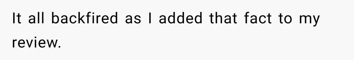 It all backfired as I added that fact to my review.