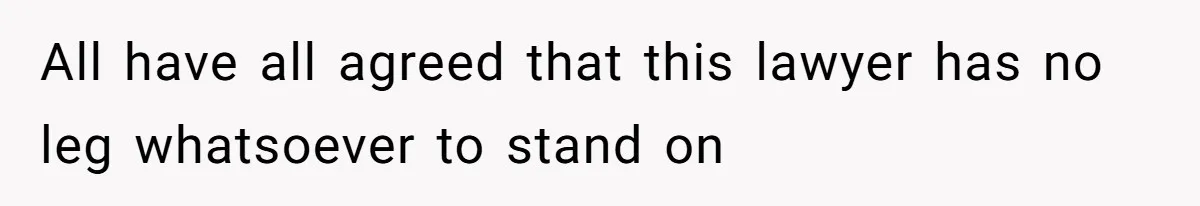 All have all agreed that this lawyer has no leg whatsoever to stand on