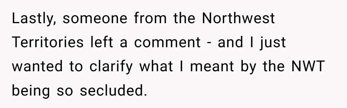 Lastly, someone from the Northwest Territories left a comment - and I just wanted to clarify what I meant by the NWT being so secluded.
