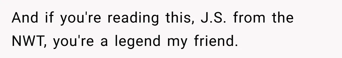 And if you're reading this, J.S. from the NWT, you're a legend my friend.