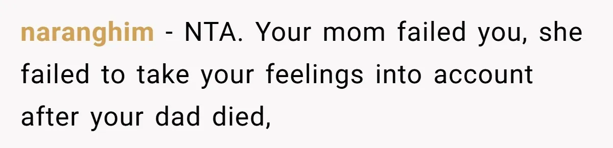 naranghim − NTA. Your mom failed you, she failed to take your feelings into account after your dad died,