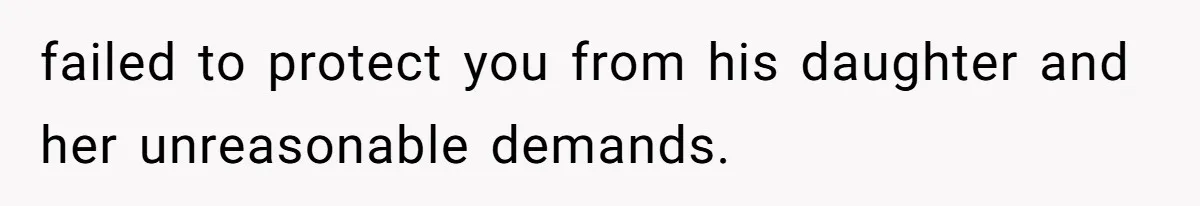 failed to protect you from his daughter and her unreasonable demands.