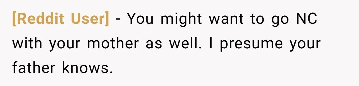 [Reddit User] − You might want to go NC with your mother as well. I presume your father knows.