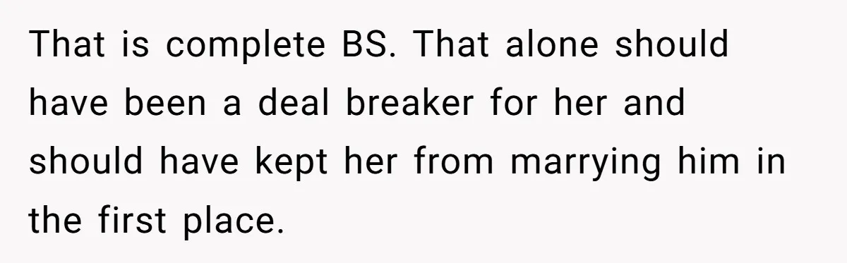 That is complete BS. That alone should have been a deal breaker for her and should have kept her from marrying him in the first place.