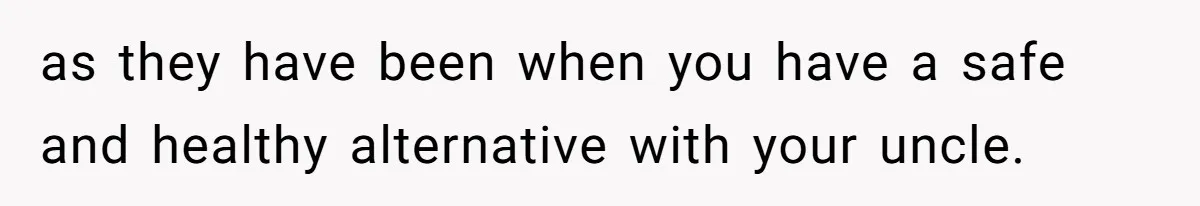 as they have been when you have a safe and healthy alternative with your uncle.