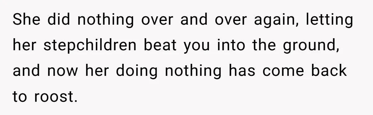 She did nothing over and over again, letting her stepchildren beat you into the ground, and now her doing nothing has come back to roost.