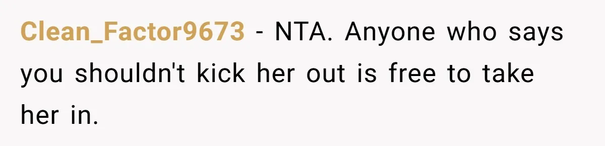 Clean_Factor9673 − NTA. Anyone who says you shouldn't kick her out is free to take her in.