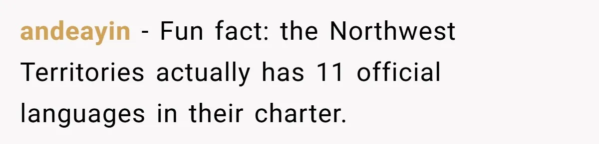 andeayin − Fun fact: the Northwest Territories actually has 11 official languages in their charter.