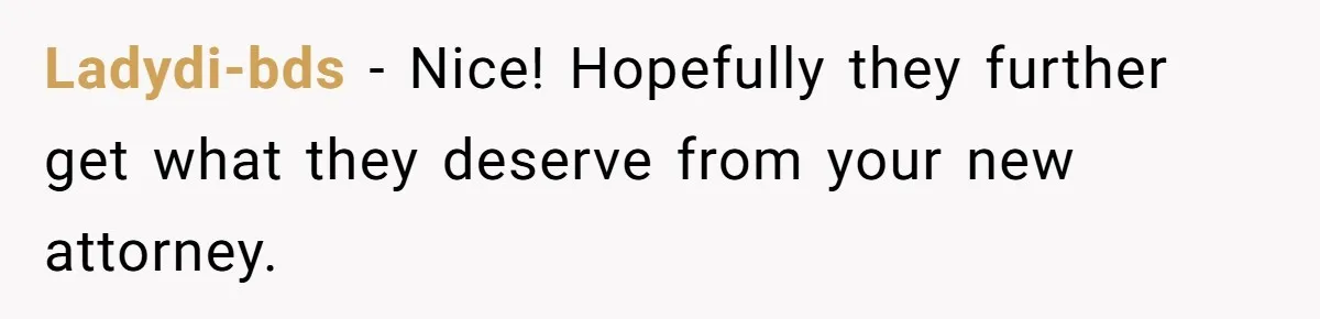 Ladydi-bds − Nice! Hopefully they further get what they deserve from your new attorney.