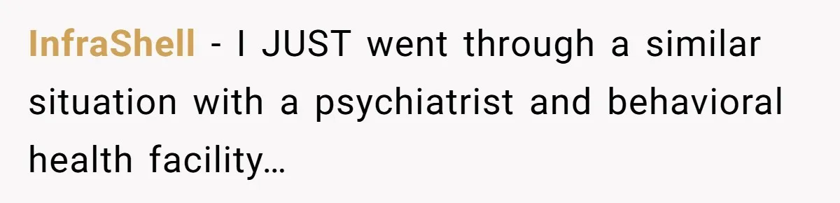 InfraShell − I JUST went through a similar situation with a psychiatrist and behavioral health facility…