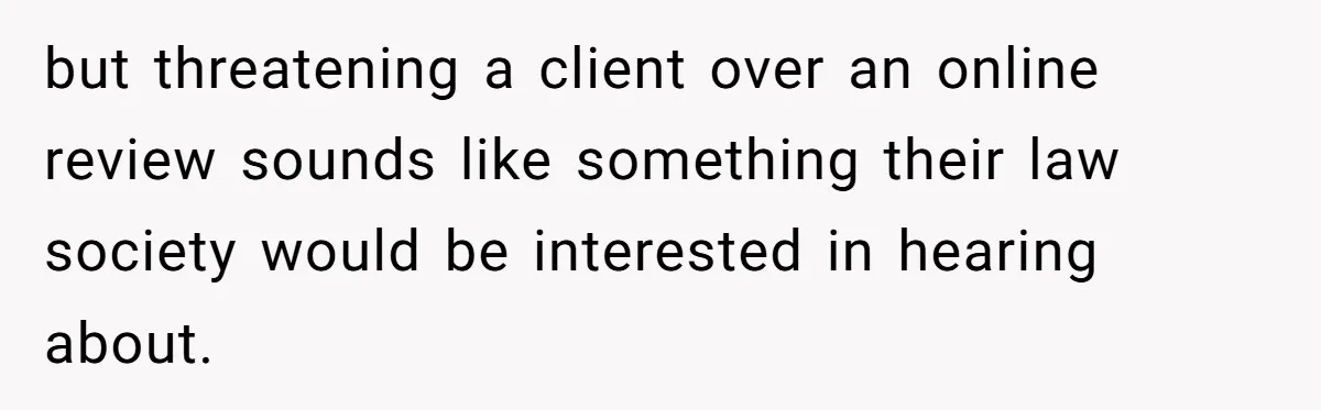 but threatening a client over an online review sounds like something their law society would be interested in hearing about.