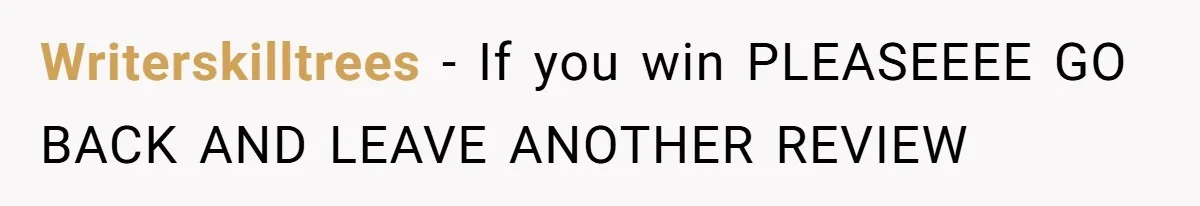 Writerskilltrees − If you win PLEASEEEE GO BACK AND LEAVE ANOTHER REVIEW