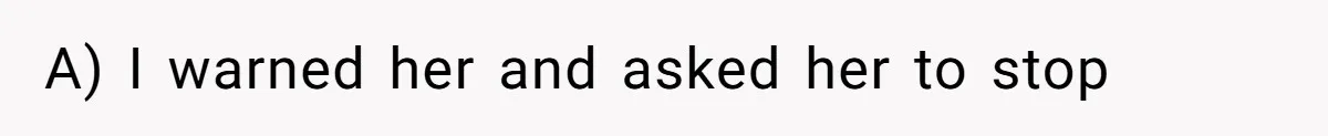 A) I warned her and asked her to stop