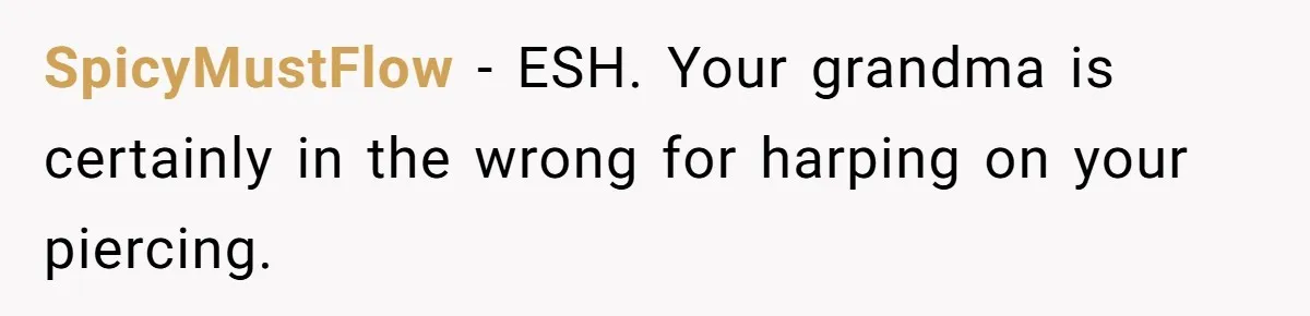 SpicyMustFlow − ESH. Your grandma is certainly in the wrong for harping on your piercing.