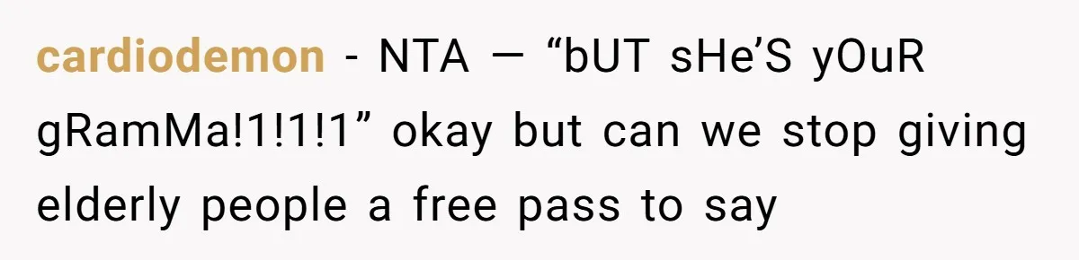 cardiodemon − NTA — “bUT sHe’S yOuR gRamMa!1!1!1” okay but can we stop giving elderly people a free pass to say
