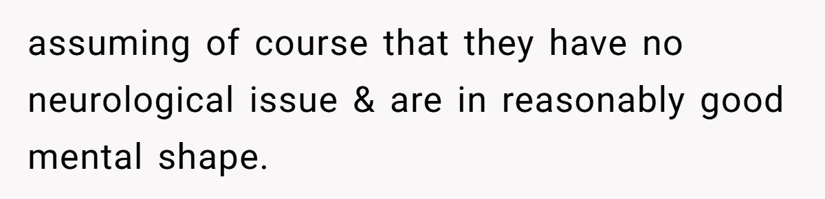 assuming of course that they have no neurological issue & are in reasonably good mental shape.