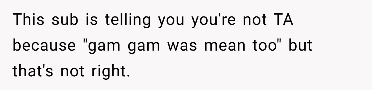 This sub is telling you you're not TA because "gam gam was mean too" but that's not right.