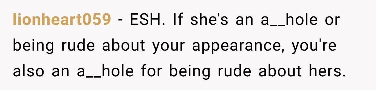 lionheart059 − ESH. If she's an a__hole or being rude about your appearance, you're also an a__hole for being rude about hers.