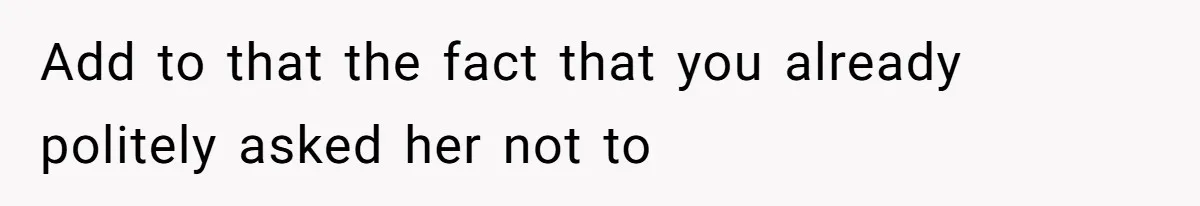 Add to that the fact that you already politely asked her not to