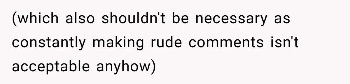 (which also shouldn't be necessary as constantly making rude comments isn't acceptable anyhow)