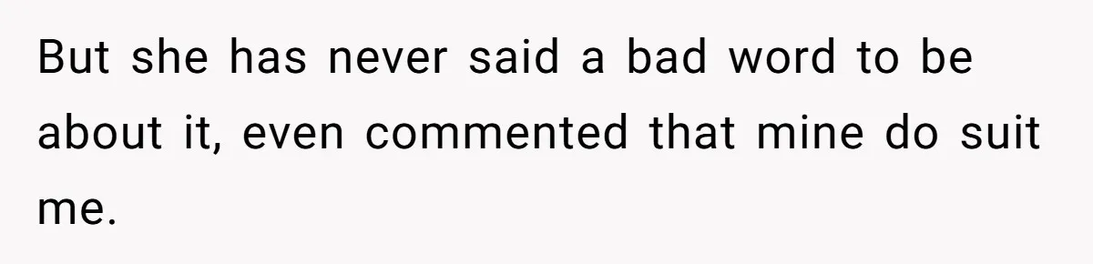 But she has never said a bad word to be about it, even commented that mine do suit me.